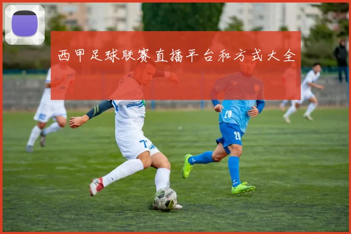 西甲足球联赛直播平台和方式大全