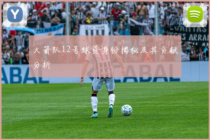 火箭队12号球员身份揭秘及其贡献分析