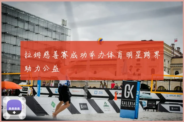 拉姆慈善赛成功举办体育明星跨界助力公益