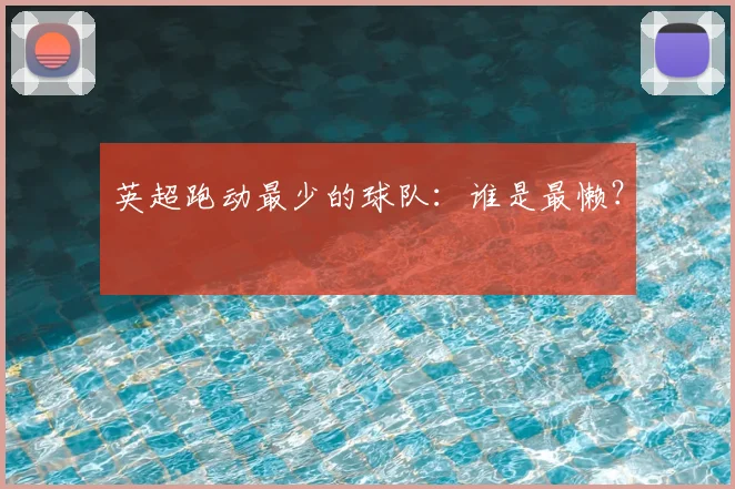 英超跑动最少的球队：谁是最懒？