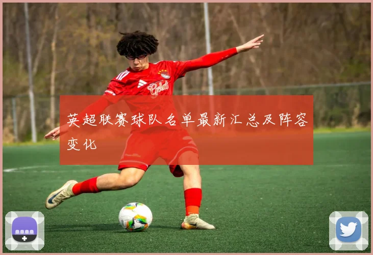 英超联赛球队名单最新汇总及阵容变化