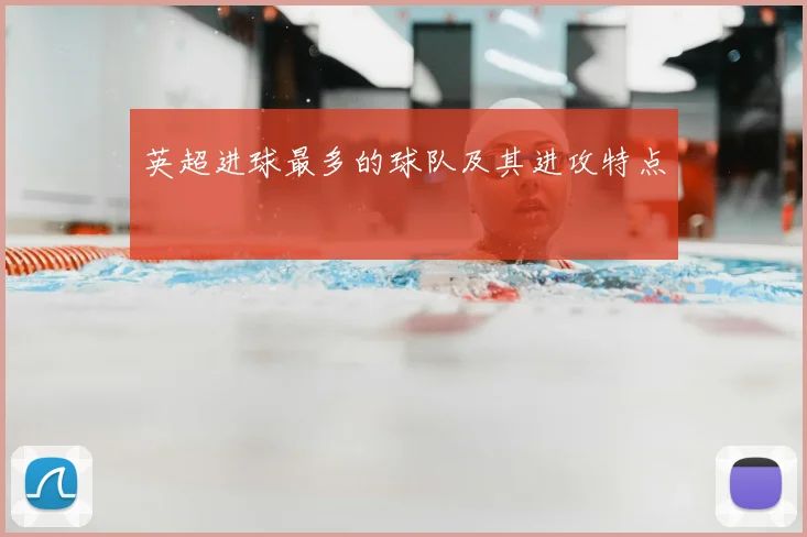 英超进球最多的球队及其进攻特点