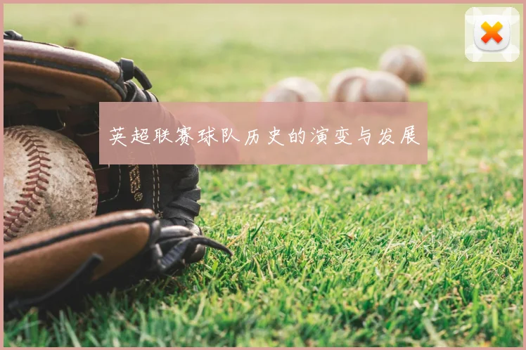 英超联赛球队历史的演变与发展